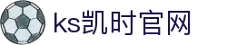 KS凯时·(中国)公司官方网站